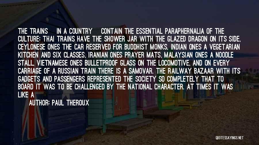 Paul Theroux Quotes: The Trains [in A Country] Contain The Essential Paraphernalia Of The Culture: Thai Trains Have The Shower Jar With The