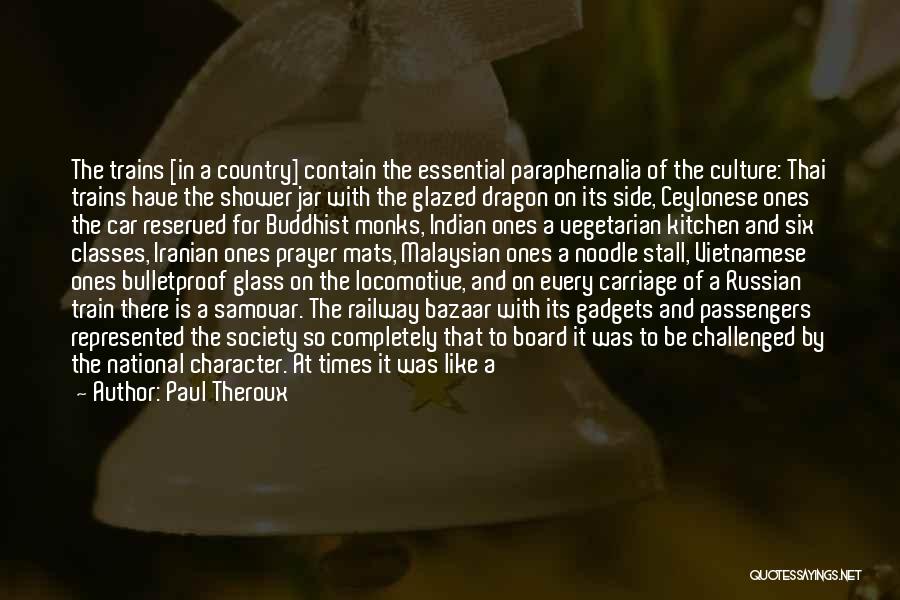 Paul Theroux Quotes: The Trains [in A Country] Contain The Essential Paraphernalia Of The Culture: Thai Trains Have The Shower Jar With The