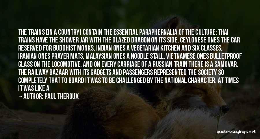 Paul Theroux Quotes: The Trains [in A Country] Contain The Essential Paraphernalia Of The Culture: Thai Trains Have The Shower Jar With The