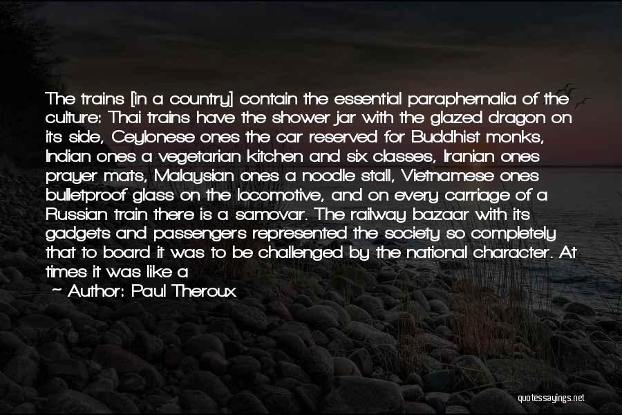 Paul Theroux Quotes: The Trains [in A Country] Contain The Essential Paraphernalia Of The Culture: Thai Trains Have The Shower Jar With The