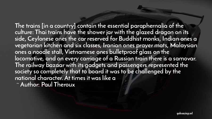 Paul Theroux Quotes: The Trains [in A Country] Contain The Essential Paraphernalia Of The Culture: Thai Trains Have The Shower Jar With The