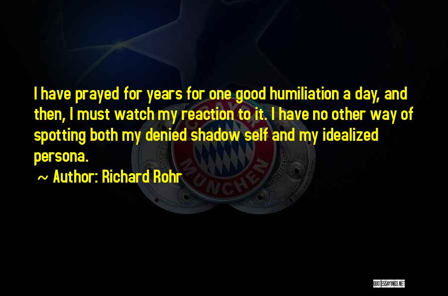 Richard Rohr Quotes: I Have Prayed For Years For One Good Humiliation A Day, And Then, I Must Watch My Reaction To It.