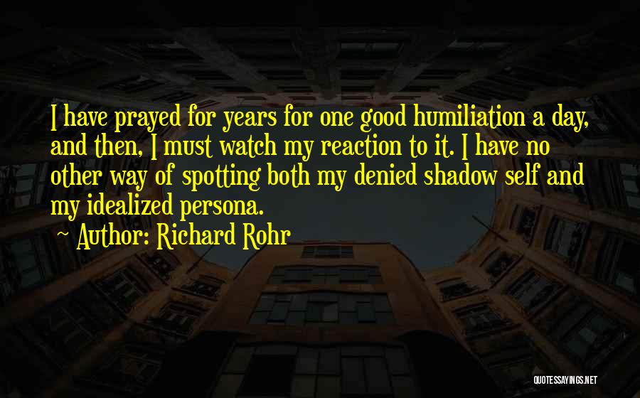 Richard Rohr Quotes: I Have Prayed For Years For One Good Humiliation A Day, And Then, I Must Watch My Reaction To It.