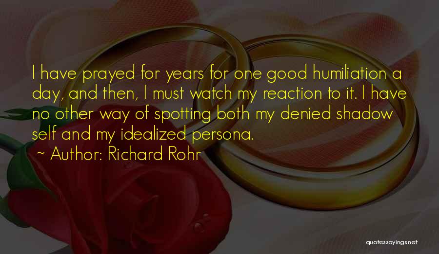 Richard Rohr Quotes: I Have Prayed For Years For One Good Humiliation A Day, And Then, I Must Watch My Reaction To It.