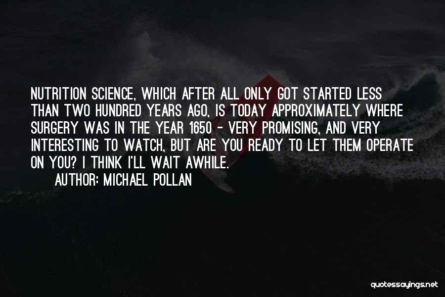 Michael Pollan Quotes: Nutrition Science, Which After All Only Got Started Less Than Two Hundred Years Ago, Is Today Approximately Where Surgery Was