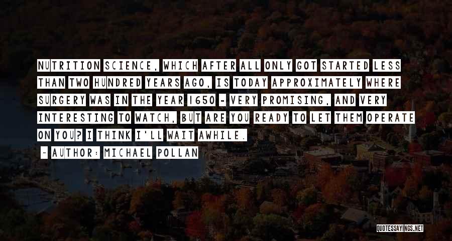 Michael Pollan Quotes: Nutrition Science, Which After All Only Got Started Less Than Two Hundred Years Ago, Is Today Approximately Where Surgery Was