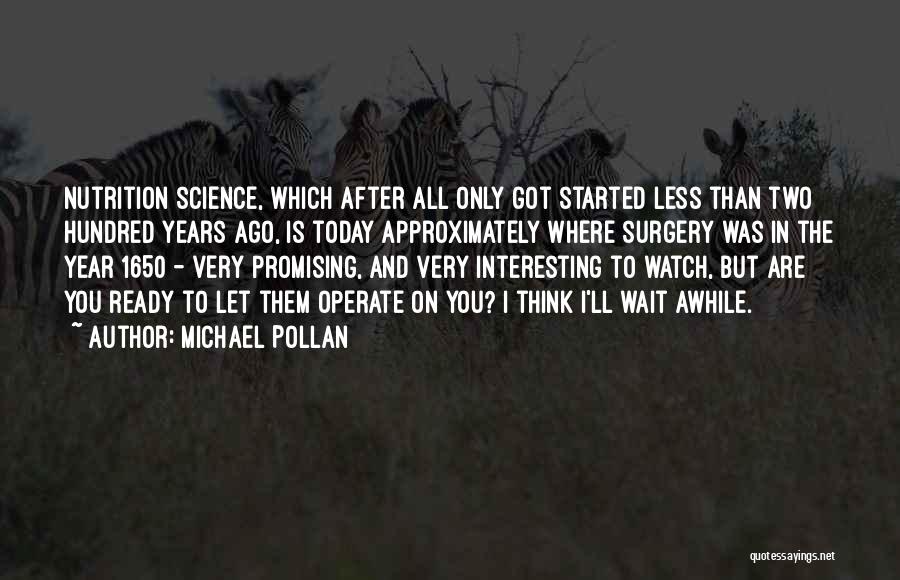 Michael Pollan Quotes: Nutrition Science, Which After All Only Got Started Less Than Two Hundred Years Ago, Is Today Approximately Where Surgery Was