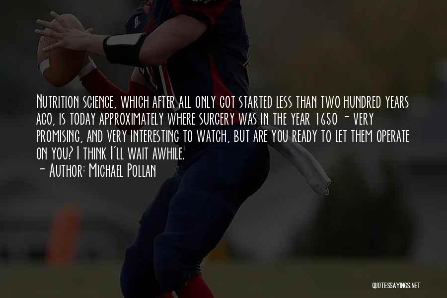 Michael Pollan Quotes: Nutrition Science, Which After All Only Got Started Less Than Two Hundred Years Ago, Is Today Approximately Where Surgery Was