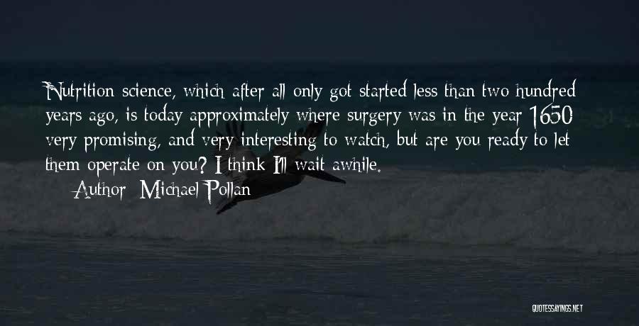 Michael Pollan Quotes: Nutrition Science, Which After All Only Got Started Less Than Two Hundred Years Ago, Is Today Approximately Where Surgery Was