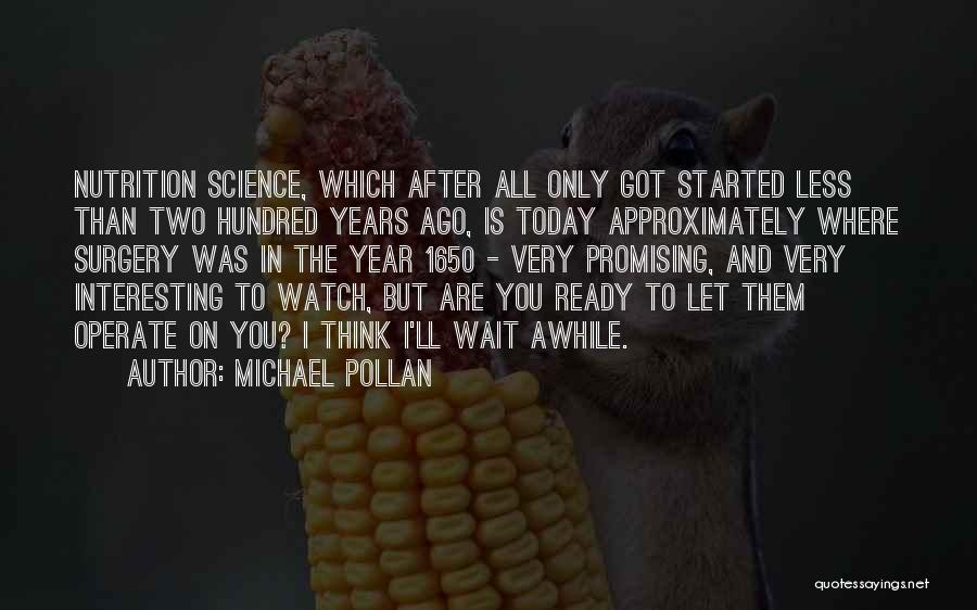 Michael Pollan Quotes: Nutrition Science, Which After All Only Got Started Less Than Two Hundred Years Ago, Is Today Approximately Where Surgery Was