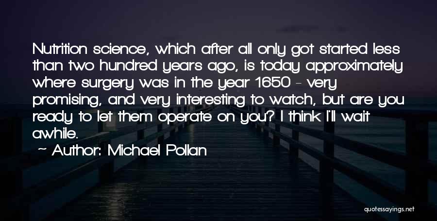 Michael Pollan Quotes: Nutrition Science, Which After All Only Got Started Less Than Two Hundred Years Ago, Is Today Approximately Where Surgery Was