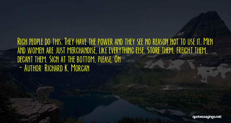 Richard K. Morgan Quotes: Rich People Do This. They Have The Power And They See No Reason Not To Use It. Men And Women