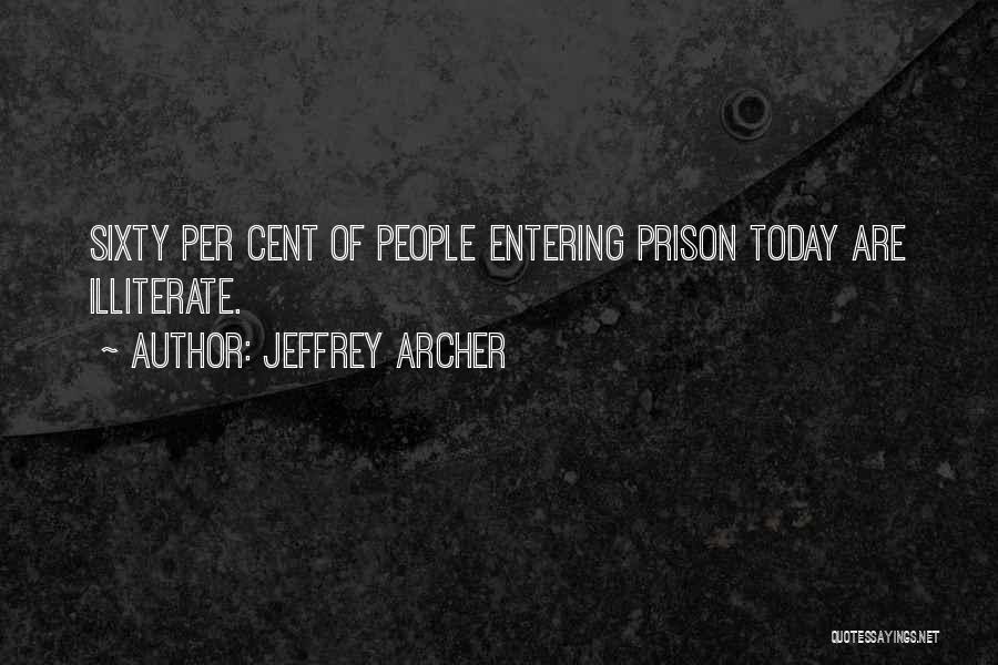 Jeffrey Archer Quotes: Sixty Per Cent Of People Entering Prison Today Are Illiterate.