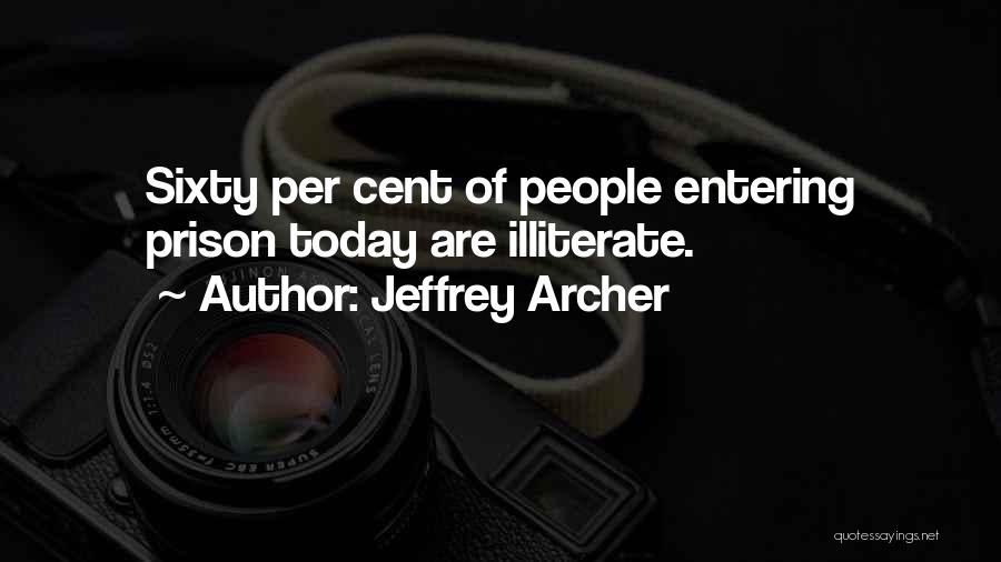 Jeffrey Archer Quotes: Sixty Per Cent Of People Entering Prison Today Are Illiterate.