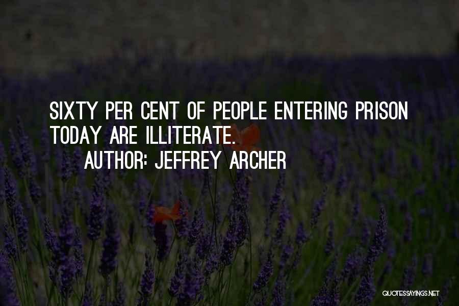 Jeffrey Archer Quotes: Sixty Per Cent Of People Entering Prison Today Are Illiterate.