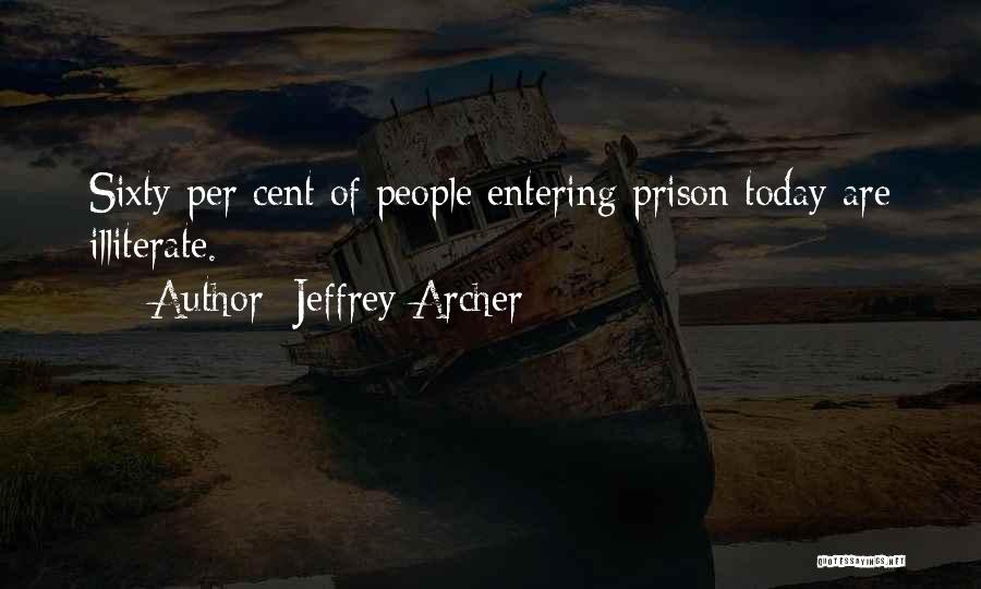 Jeffrey Archer Quotes: Sixty Per Cent Of People Entering Prison Today Are Illiterate.