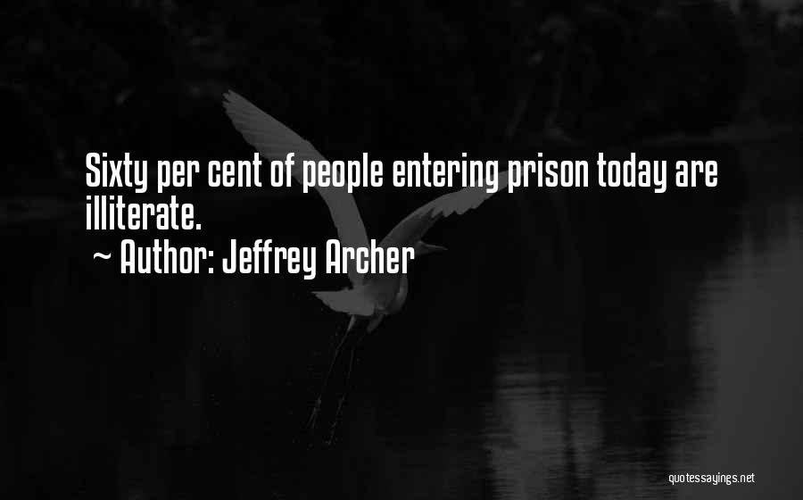 Jeffrey Archer Quotes: Sixty Per Cent Of People Entering Prison Today Are Illiterate.