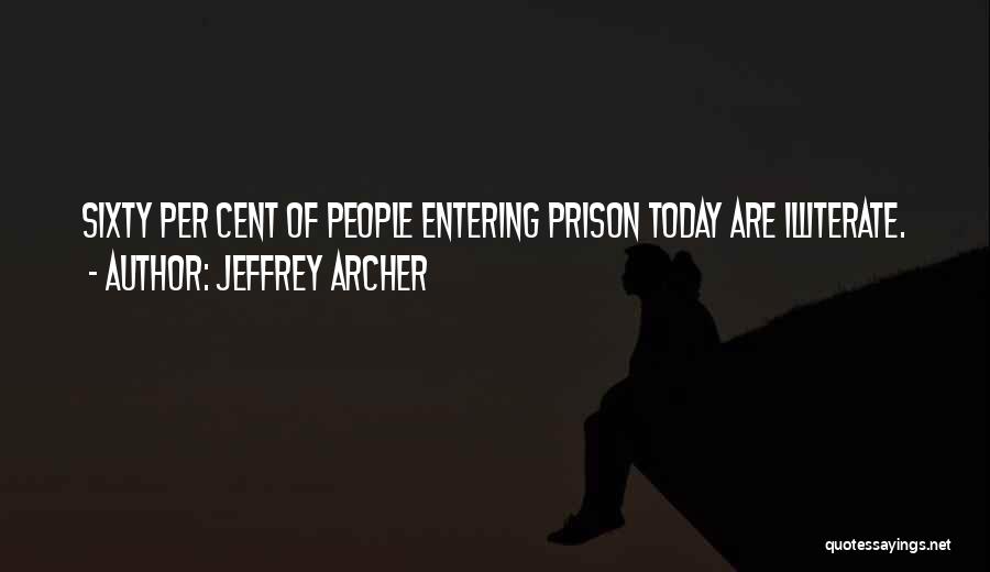 Jeffrey Archer Quotes: Sixty Per Cent Of People Entering Prison Today Are Illiterate.