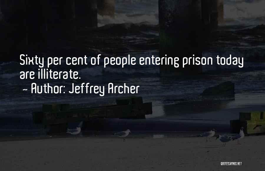 Jeffrey Archer Quotes: Sixty Per Cent Of People Entering Prison Today Are Illiterate.