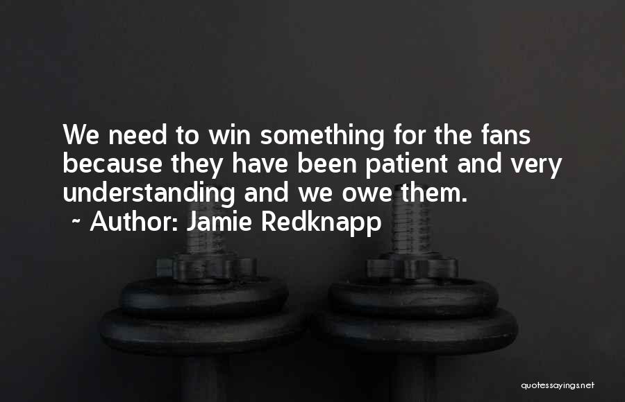 Jamie Redknapp Quotes: We Need To Win Something For The Fans Because They Have Been Patient And Very Understanding And We Owe Them.