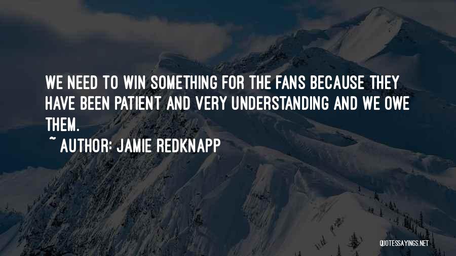 Jamie Redknapp Quotes: We Need To Win Something For The Fans Because They Have Been Patient And Very Understanding And We Owe Them.