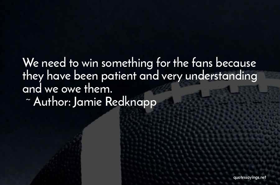 Jamie Redknapp Quotes: We Need To Win Something For The Fans Because They Have Been Patient And Very Understanding And We Owe Them.
