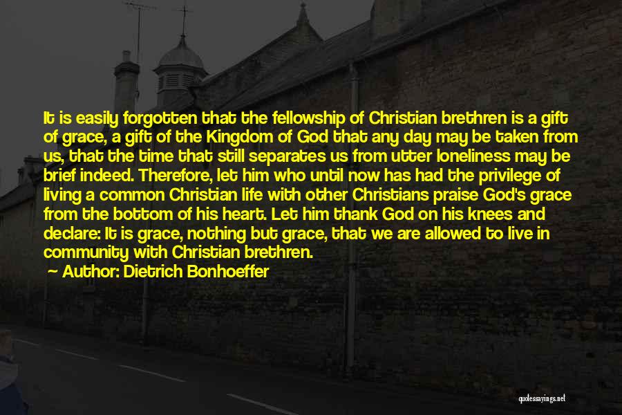 Dietrich Bonhoeffer Quotes: It Is Easily Forgotten That The Fellowship Of Christian Brethren Is A Gift Of Grace, A Gift Of The Kingdom