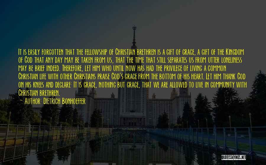 Dietrich Bonhoeffer Quotes: It Is Easily Forgotten That The Fellowship Of Christian Brethren Is A Gift Of Grace, A Gift Of The Kingdom