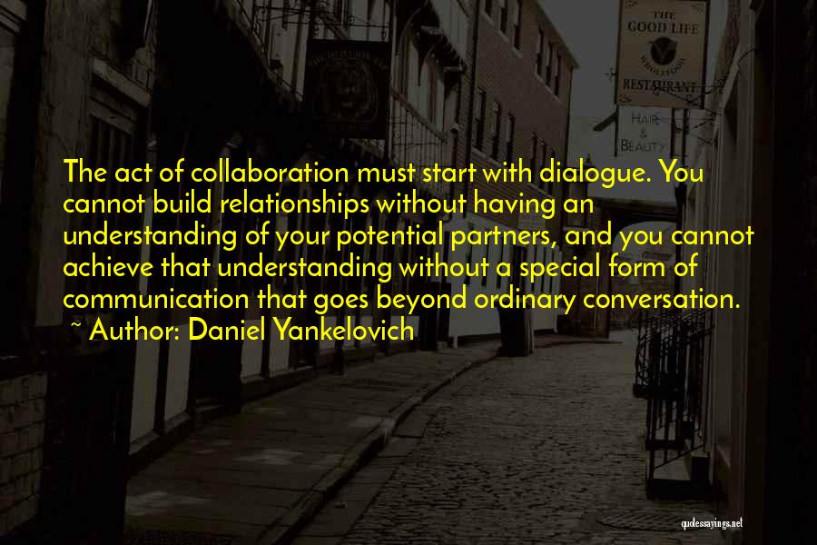 Daniel Yankelovich Quotes: The Act Of Collaboration Must Start With Dialogue. You Cannot Build Relationships Without Having An Understanding Of Your Potential Partners,