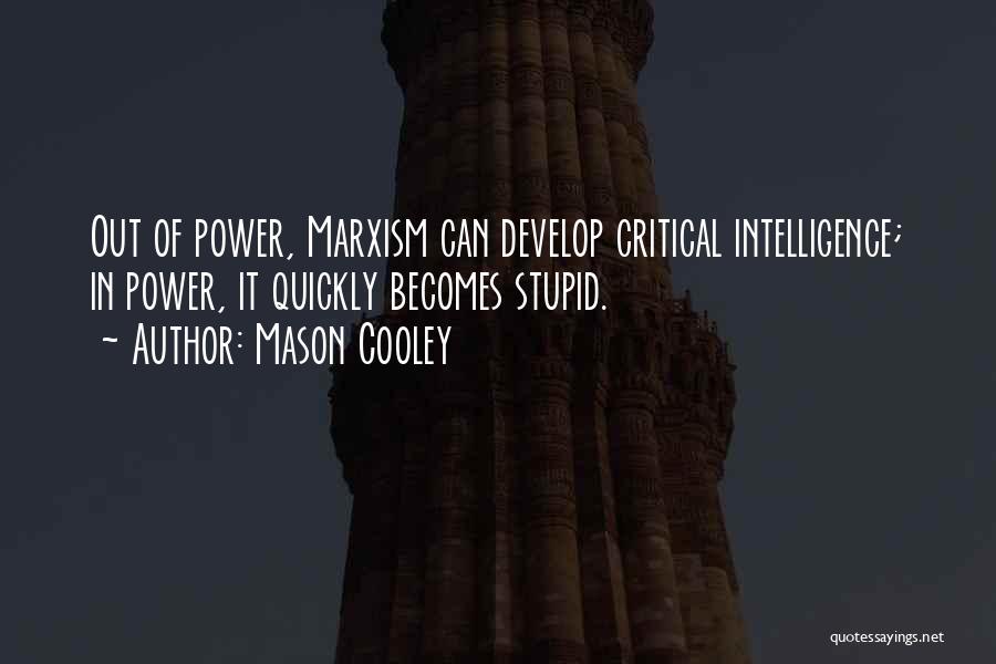 Mason Cooley Quotes: Out Of Power, Marxism Can Develop Critical Intelligence; In Power, It Quickly Becomes Stupid.