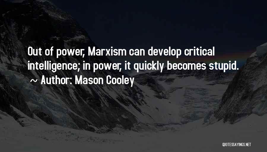 Mason Cooley Quotes: Out Of Power, Marxism Can Develop Critical Intelligence; In Power, It Quickly Becomes Stupid.