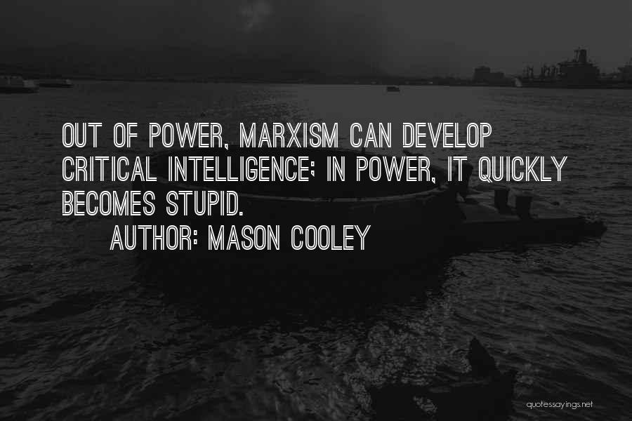 Mason Cooley Quotes: Out Of Power, Marxism Can Develop Critical Intelligence; In Power, It Quickly Becomes Stupid.