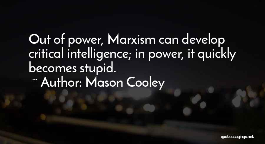 Mason Cooley Quotes: Out Of Power, Marxism Can Develop Critical Intelligence; In Power, It Quickly Becomes Stupid.