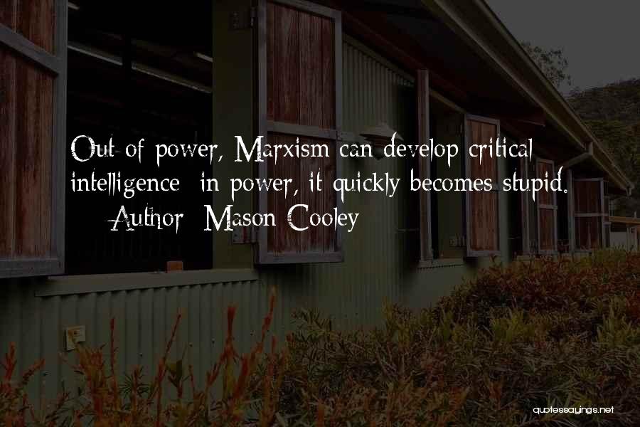 Mason Cooley Quotes: Out Of Power, Marxism Can Develop Critical Intelligence; In Power, It Quickly Becomes Stupid.