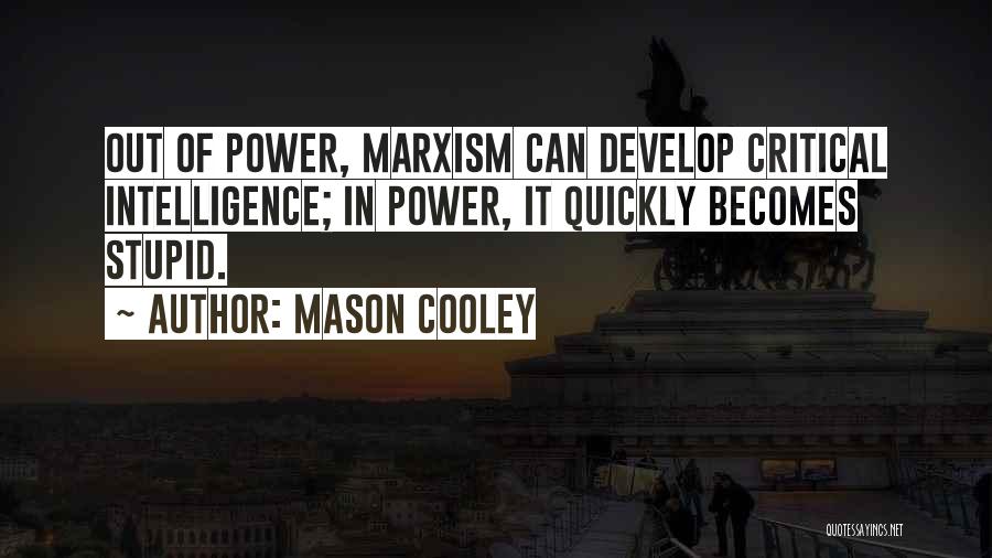Mason Cooley Quotes: Out Of Power, Marxism Can Develop Critical Intelligence; In Power, It Quickly Becomes Stupid.