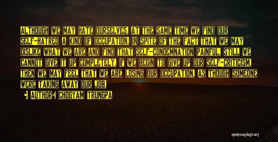 Chogyam Trungpa Quotes: Although We May Hate Ourselves, At The Same Time We Find Our Self-hatred A Kind Of Occupation. In Spite Of