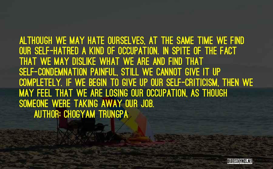 Chogyam Trungpa Quotes: Although We May Hate Ourselves, At The Same Time We Find Our Self-hatred A Kind Of Occupation. In Spite Of