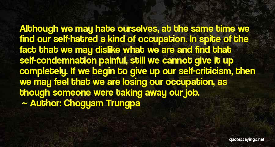 Chogyam Trungpa Quotes: Although We May Hate Ourselves, At The Same Time We Find Our Self-hatred A Kind Of Occupation. In Spite Of