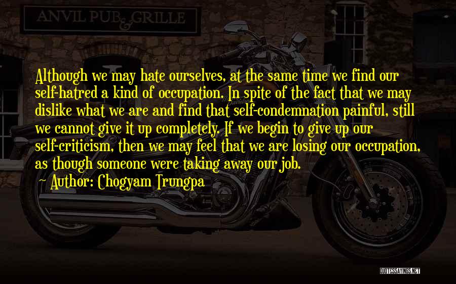 Chogyam Trungpa Quotes: Although We May Hate Ourselves, At The Same Time We Find Our Self-hatred A Kind Of Occupation. In Spite Of