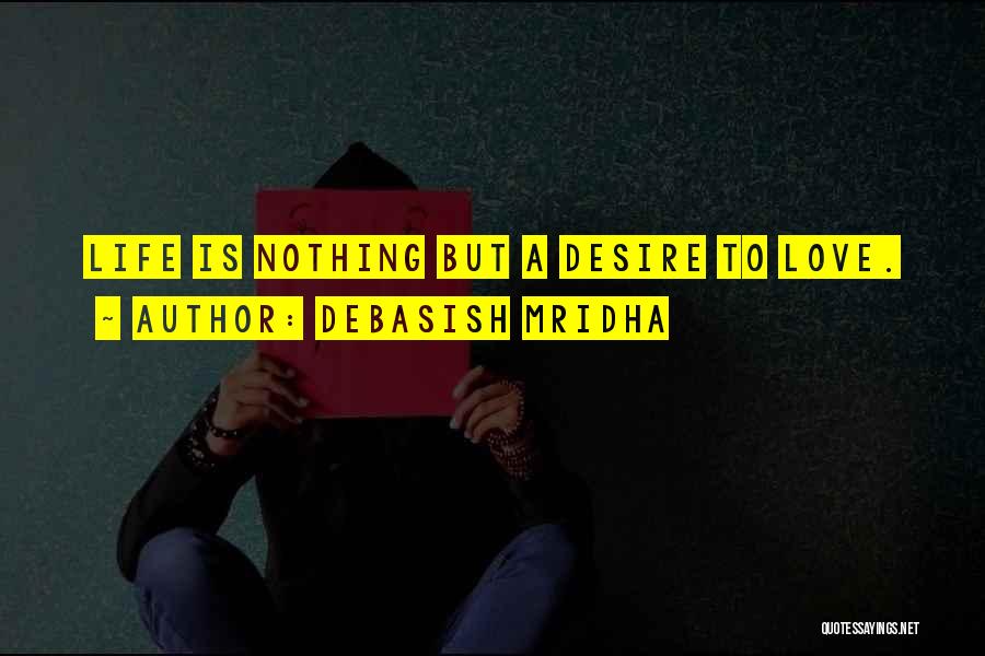 Debasish Mridha Quotes: Life Is Nothing But A Desire To Love.
