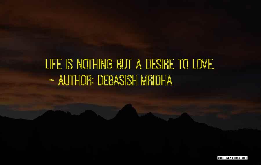 Debasish Mridha Quotes: Life Is Nothing But A Desire To Love.