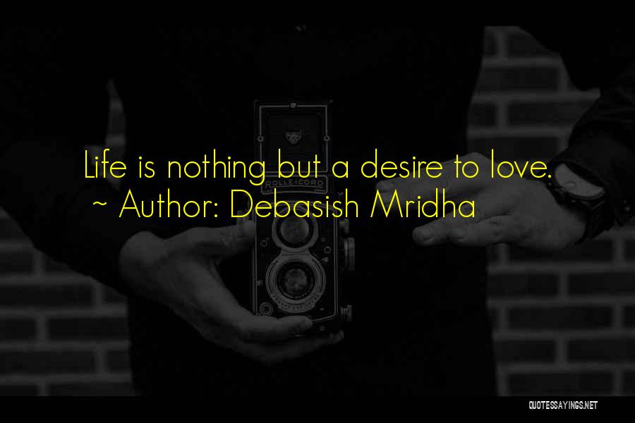 Debasish Mridha Quotes: Life Is Nothing But A Desire To Love.