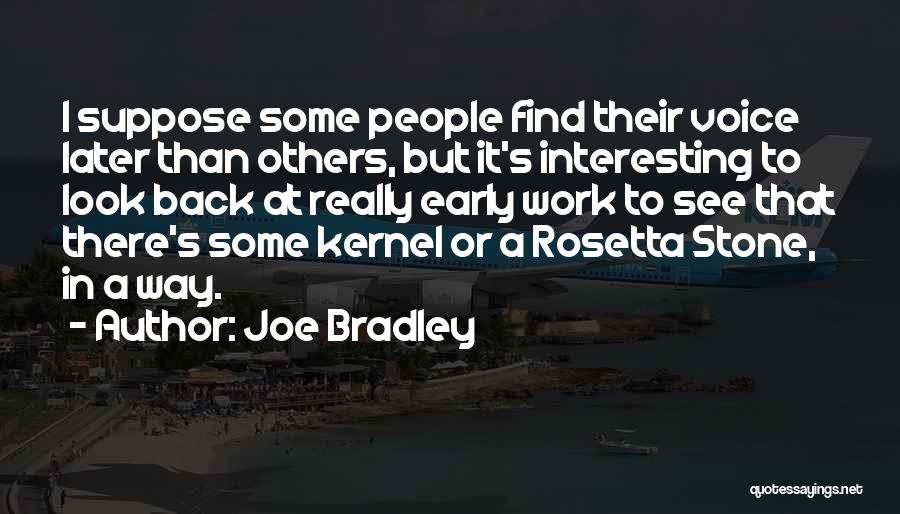 Joe Bradley Quotes: I Suppose Some People Find Their Voice Later Than Others, But It's Interesting To Look Back At Really Early Work