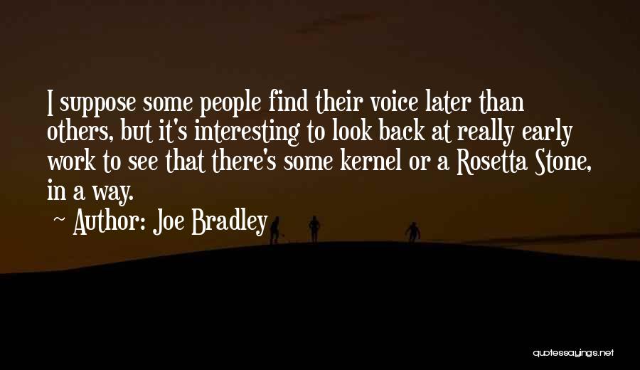 Joe Bradley Quotes: I Suppose Some People Find Their Voice Later Than Others, But It's Interesting To Look Back At Really Early Work