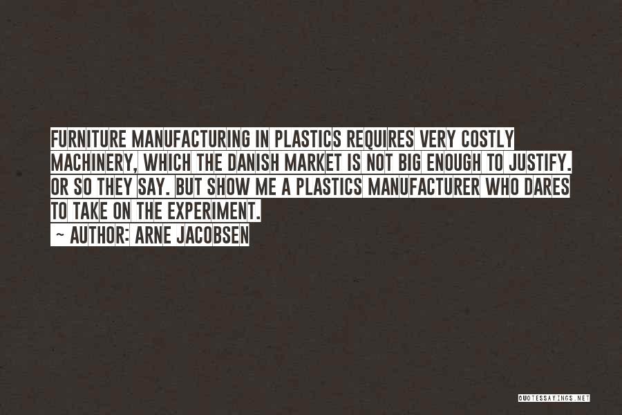 Arne Jacobsen Quotes: Furniture Manufacturing In Plastics Requires Very Costly Machinery, Which The Danish Market Is Not Big Enough To Justify. Or So