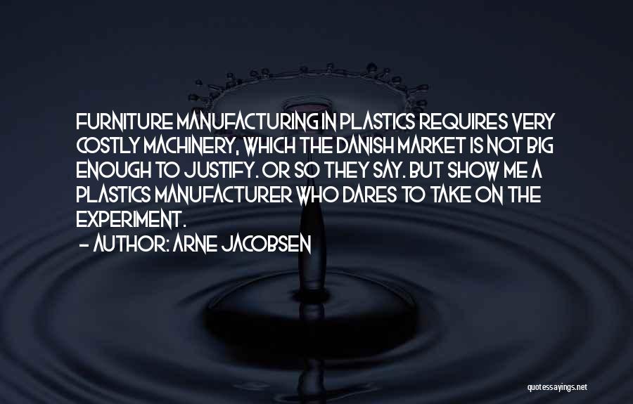 Arne Jacobsen Quotes: Furniture Manufacturing In Plastics Requires Very Costly Machinery, Which The Danish Market Is Not Big Enough To Justify. Or So