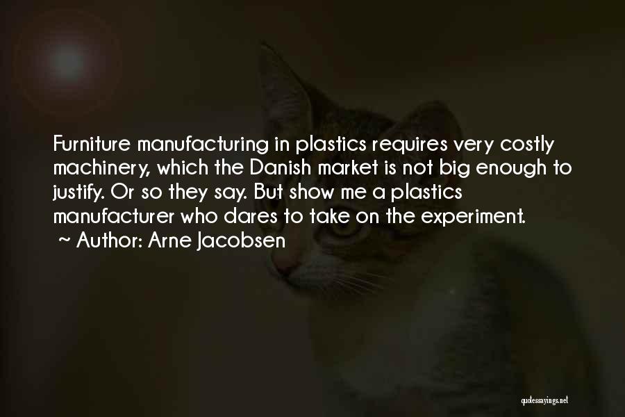 Arne Jacobsen Quotes: Furniture Manufacturing In Plastics Requires Very Costly Machinery, Which The Danish Market Is Not Big Enough To Justify. Or So