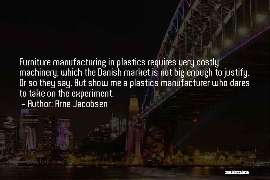 Arne Jacobsen Quotes: Furniture Manufacturing In Plastics Requires Very Costly Machinery, Which The Danish Market Is Not Big Enough To Justify. Or So