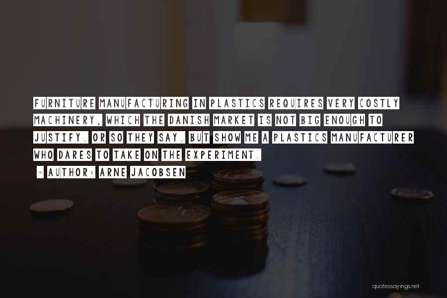 Arne Jacobsen Quotes: Furniture Manufacturing In Plastics Requires Very Costly Machinery, Which The Danish Market Is Not Big Enough To Justify. Or So