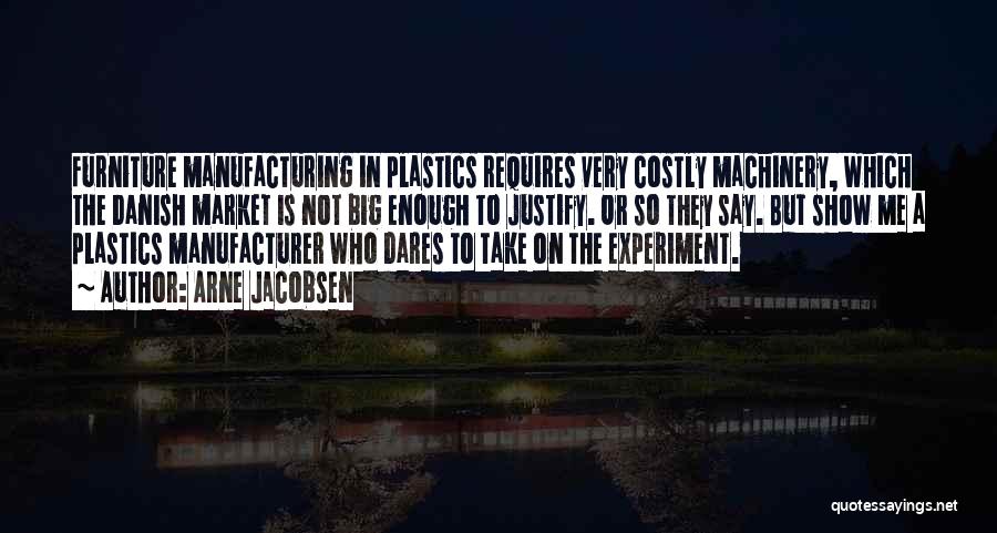 Arne Jacobsen Quotes: Furniture Manufacturing In Plastics Requires Very Costly Machinery, Which The Danish Market Is Not Big Enough To Justify. Or So